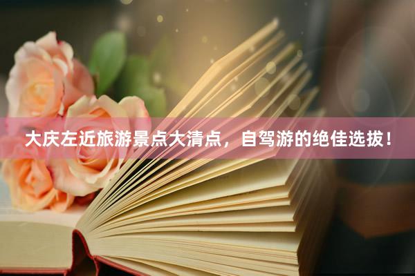 大庆左近旅游景点大清点，自驾游的绝佳选拔！