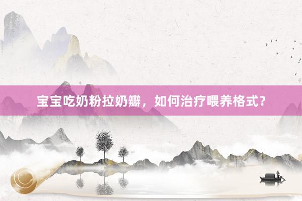 宝宝吃奶粉拉奶瓣，如何治疗喂养格式？