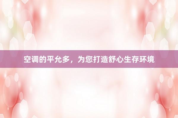 空调的平允多，为您打造舒心生存环境