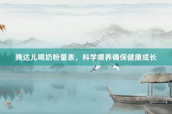 腾达儿喝奶粉量表，科学喂养确保健康成长
