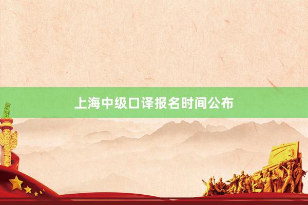 上海中级口译报名时间公布