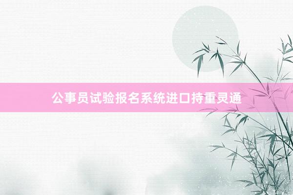 公事员试验报名系统进口持重灵通