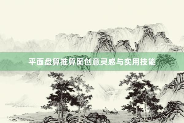 平面盘算推算图创意灵感与实用技能