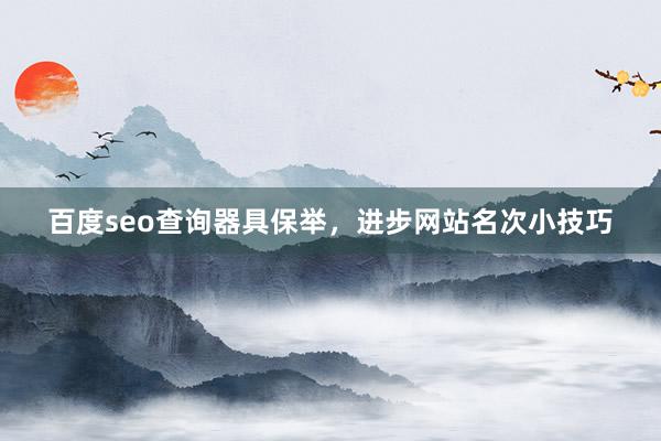 百度seo查询器具保举，进步网站名次小技巧