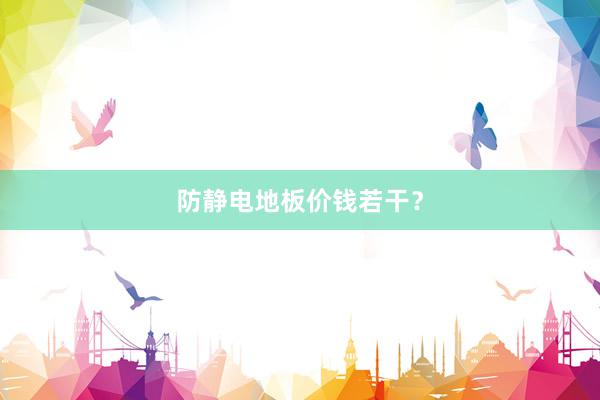 防静电地板价钱若干？