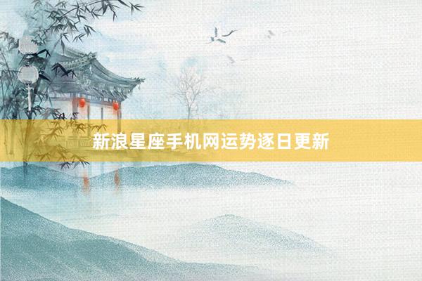 新浪星座手机网运势逐日更新