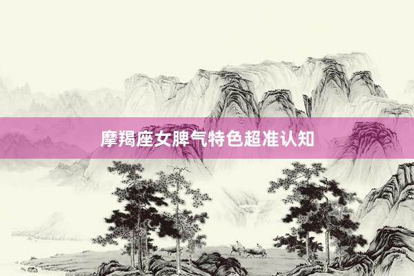 摩羯座女脾气特色超准认知