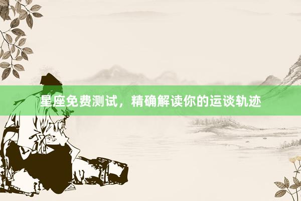 星座免费测试，精确解读你的运谈轨迹
