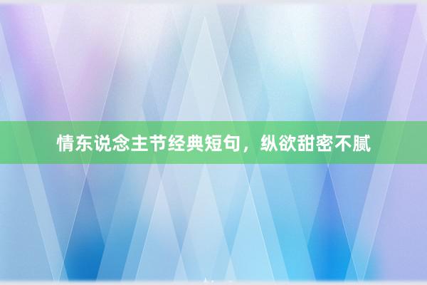 情东说念主节经典短句，纵欲甜密不腻