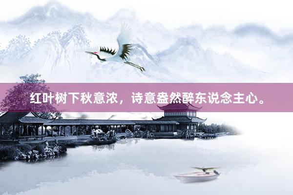 红叶树下秋意浓，诗意盎然醉东说念主心。