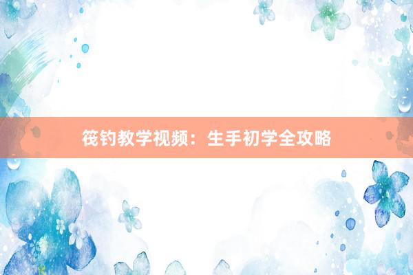 筏钓教学视频：生手初学全攻略